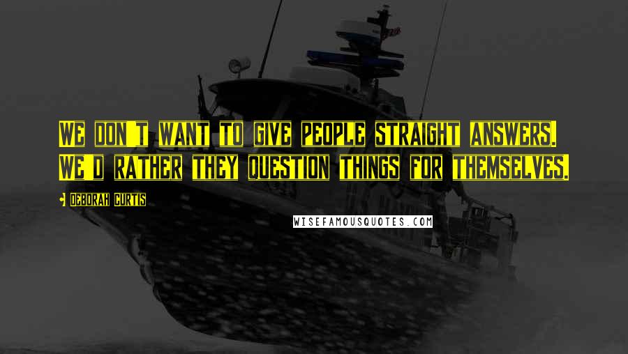 Deborah Curtis Quotes: We don't want to give people straight answers. We'd rather they question things for themselves.