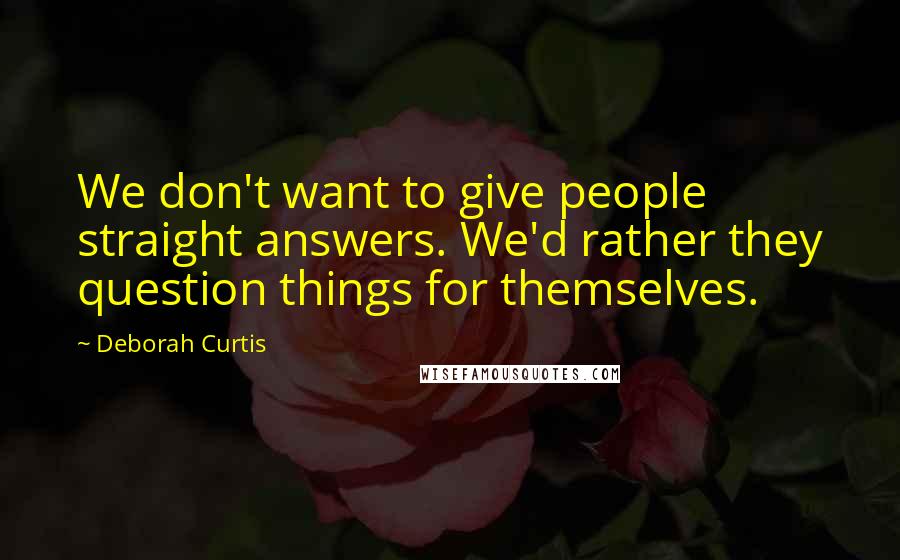 Deborah Curtis Quotes: We don't want to give people straight answers. We'd rather they question things for themselves.