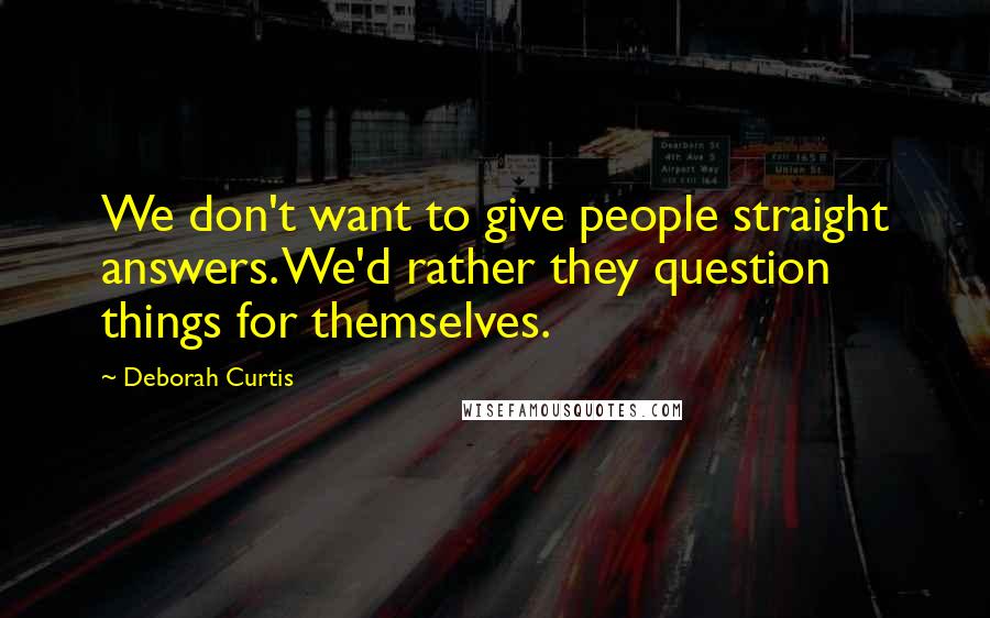 Deborah Curtis Quotes: We don't want to give people straight answers. We'd rather they question things for themselves.