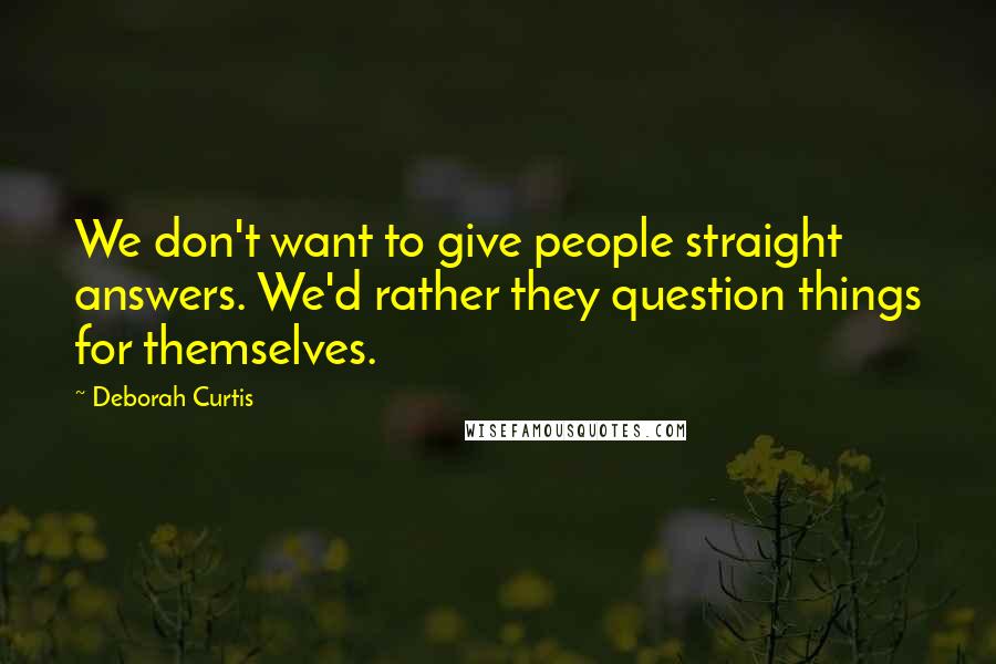 Deborah Curtis Quotes: We don't want to give people straight answers. We'd rather they question things for themselves.