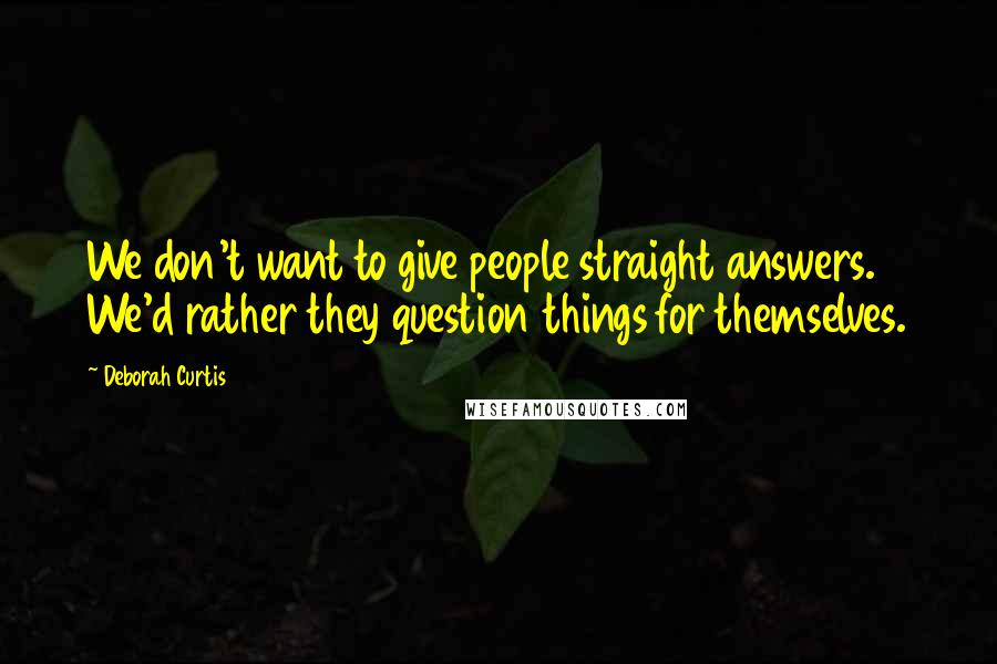 Deborah Curtis Quotes: We don't want to give people straight answers. We'd rather they question things for themselves.