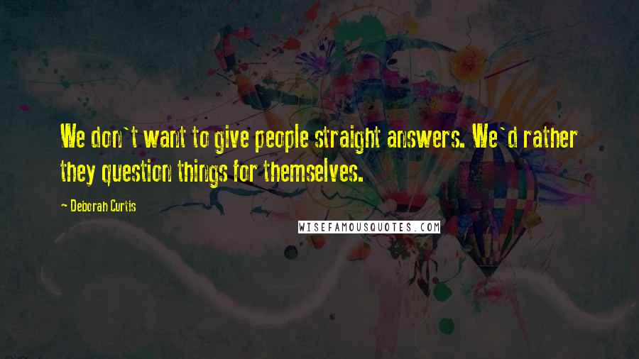 Deborah Curtis Quotes: We don't want to give people straight answers. We'd rather they question things for themselves.