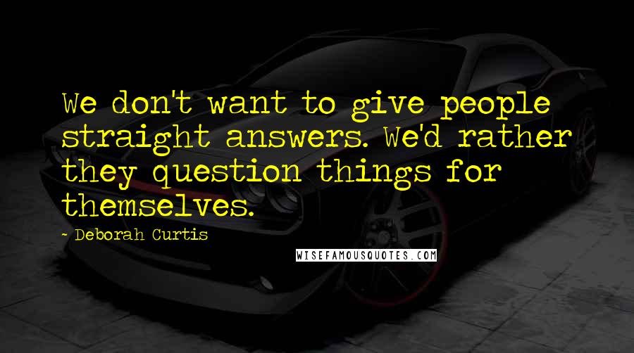 Deborah Curtis Quotes: We don't want to give people straight answers. We'd rather they question things for themselves.