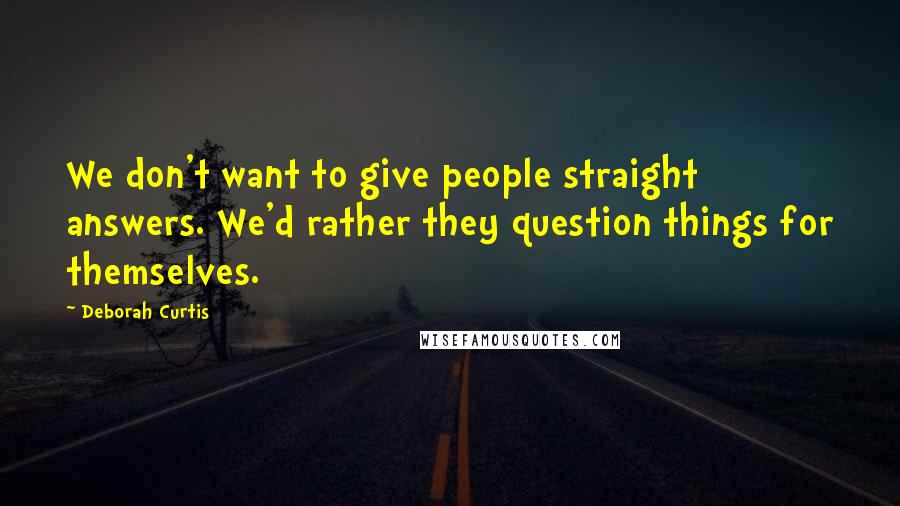 Deborah Curtis Quotes: We don't want to give people straight answers. We'd rather they question things for themselves.