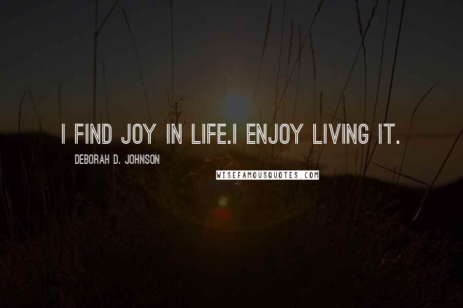 Deborah D. Johnson Quotes: I find joy in life.I enjoy living it.
