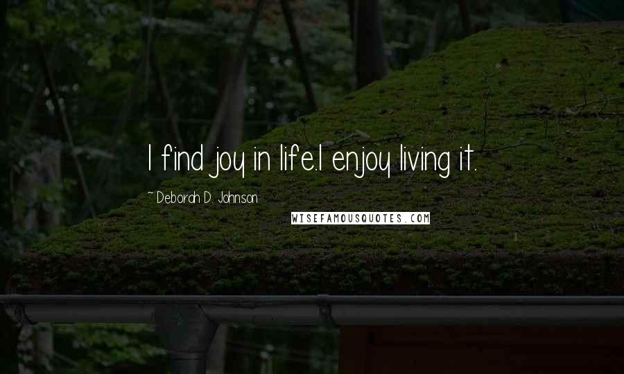 Deborah D. Johnson Quotes: I find joy in life.I enjoy living it.