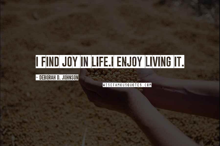 Deborah D. Johnson Quotes: I find joy in life.I enjoy living it.