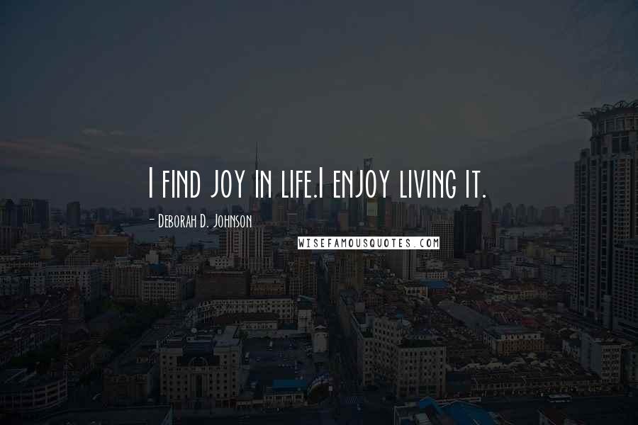 Deborah D. Johnson Quotes: I find joy in life.I enjoy living it.