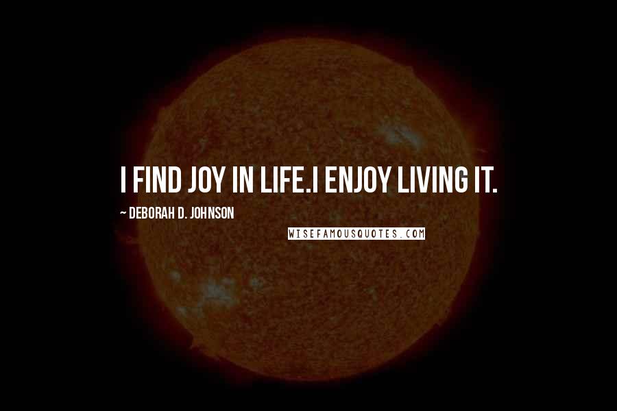 Deborah D. Johnson Quotes: I find joy in life.I enjoy living it.