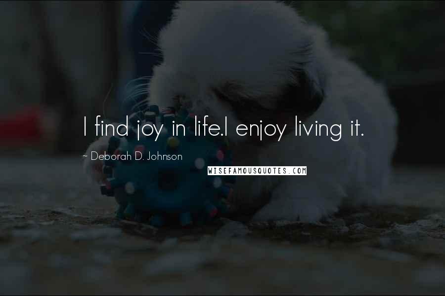 Deborah D. Johnson Quotes: I find joy in life.I enjoy living it.