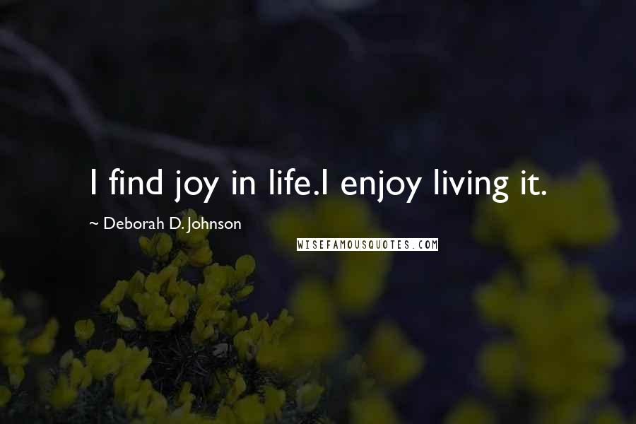 Deborah D. Johnson Quotes: I find joy in life.I enjoy living it.