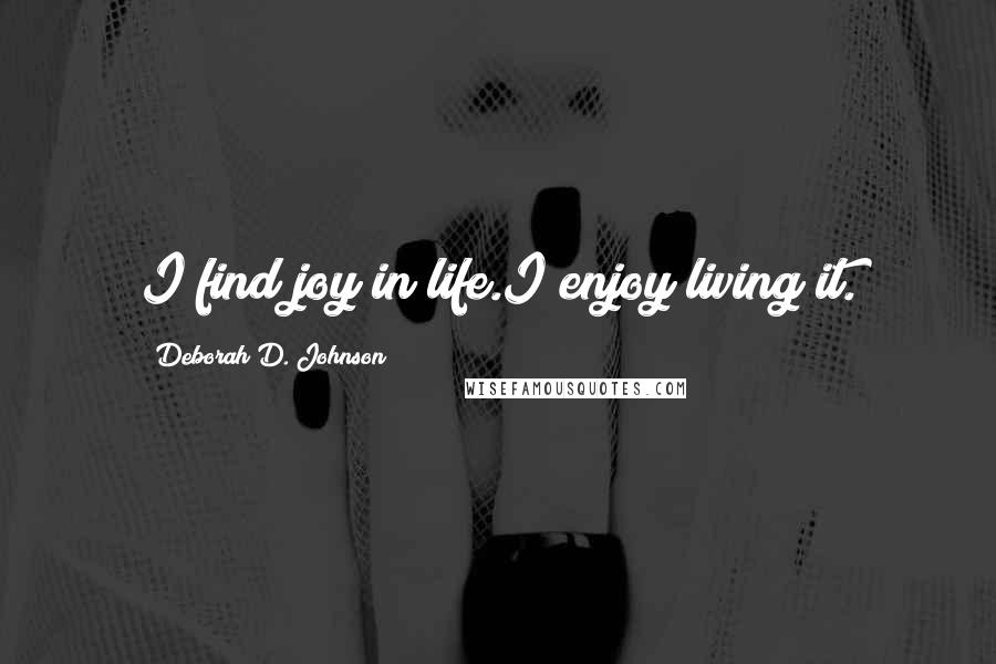 Deborah D. Johnson Quotes: I find joy in life.I enjoy living it.