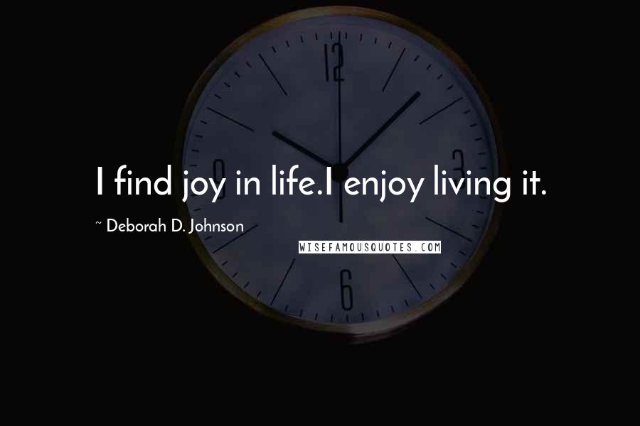 Deborah D. Johnson Quotes: I find joy in life.I enjoy living it.