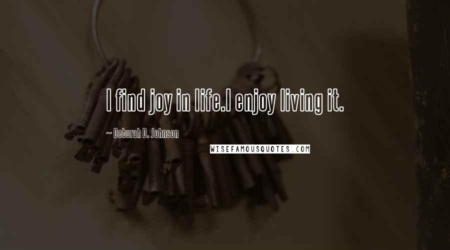 Deborah D. Johnson Quotes: I find joy in life.I enjoy living it.