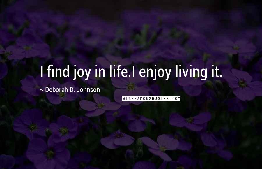 Deborah D. Johnson Quotes: I find joy in life.I enjoy living it.