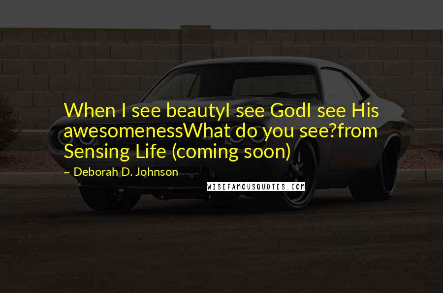 Deborah D. Johnson Quotes: When I see beautyI see GodI see His awesomenessWhat do you see?from Sensing Life (coming soon)