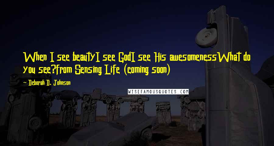 Deborah D. Johnson Quotes: When I see beautyI see GodI see His awesomenessWhat do you see?from Sensing Life (coming soon)