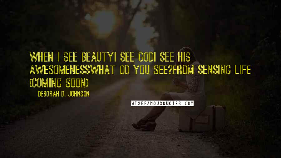 Deborah D. Johnson Quotes: When I see beautyI see GodI see His awesomenessWhat do you see?from Sensing Life (coming soon)