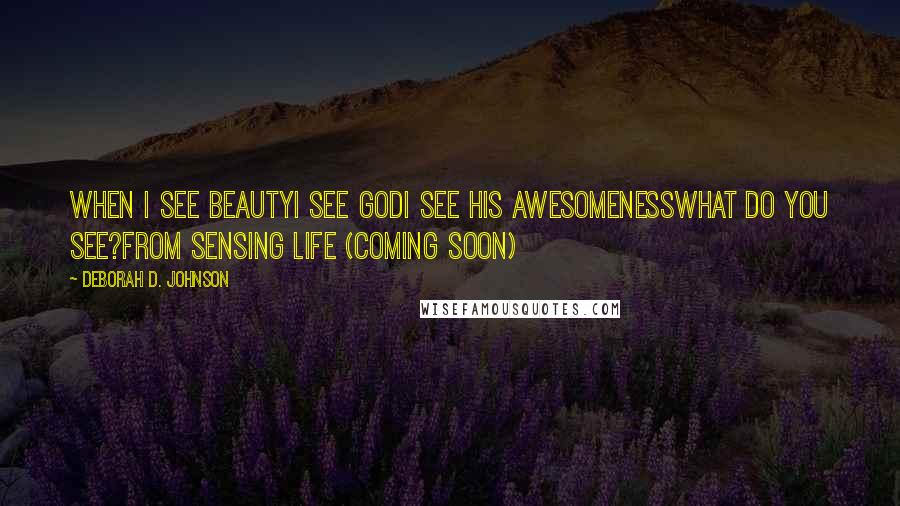 Deborah D. Johnson Quotes: When I see beautyI see GodI see His awesomenessWhat do you see?from Sensing Life (coming soon)