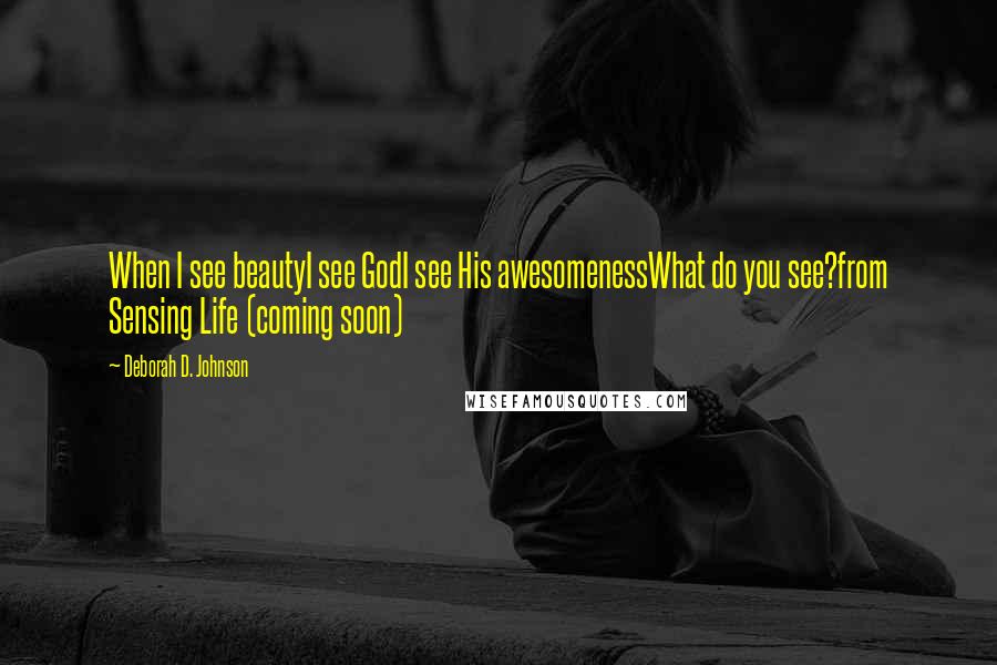 Deborah D. Johnson Quotes: When I see beautyI see GodI see His awesomenessWhat do you see?from Sensing Life (coming soon)