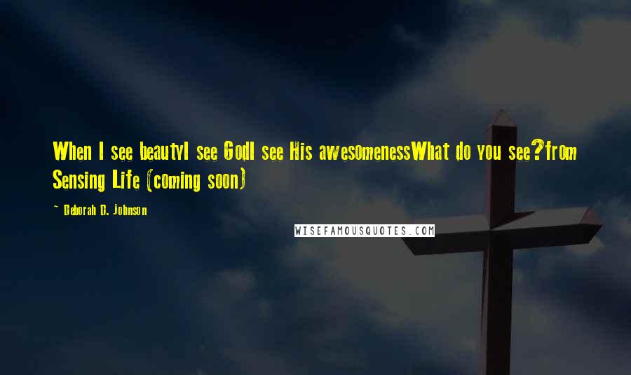 Deborah D. Johnson Quotes: When I see beautyI see GodI see His awesomenessWhat do you see?from Sensing Life (coming soon)