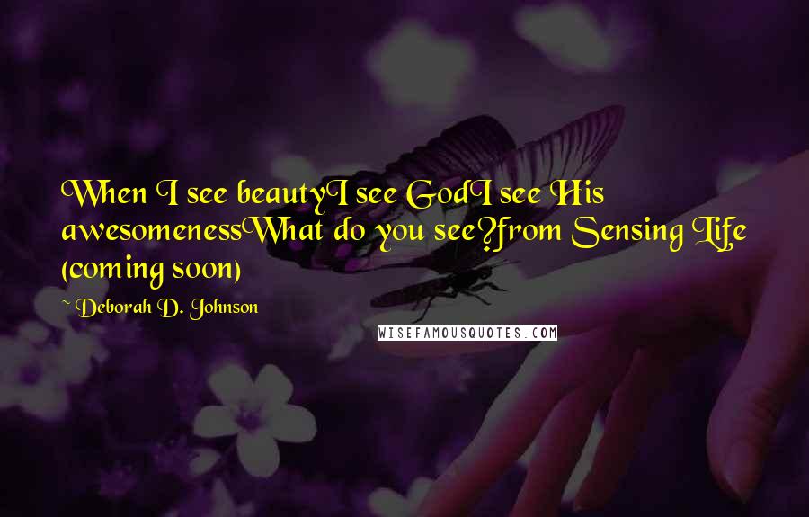 Deborah D. Johnson Quotes: When I see beautyI see GodI see His awesomenessWhat do you see?from Sensing Life (coming soon)