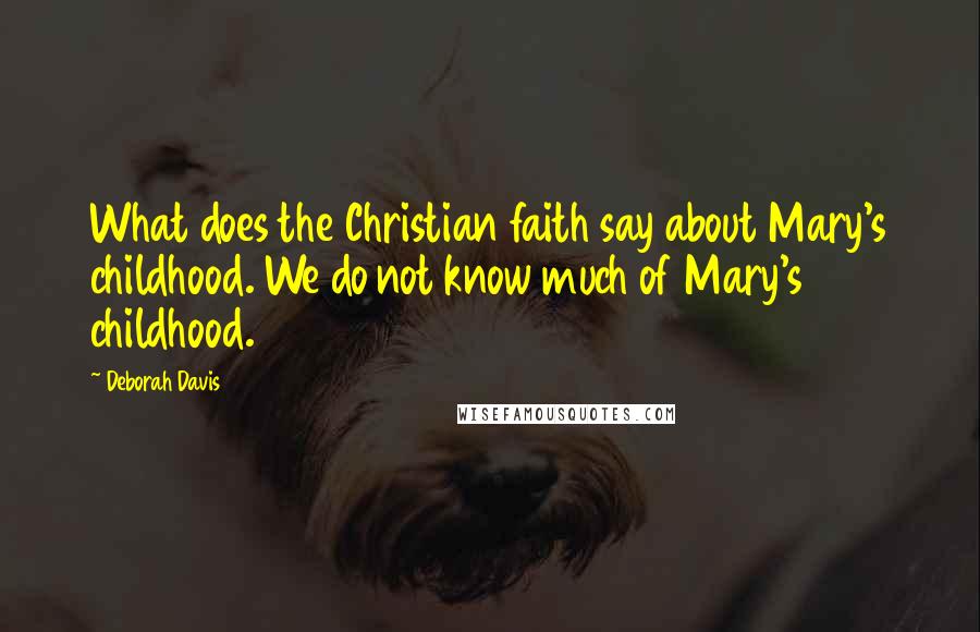 Deborah Davis Quotes: What does the Christian faith say about Mary's childhood. We do not know much of Mary's childhood.