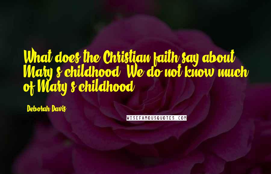 Deborah Davis Quotes: What does the Christian faith say about Mary's childhood. We do not know much of Mary's childhood.