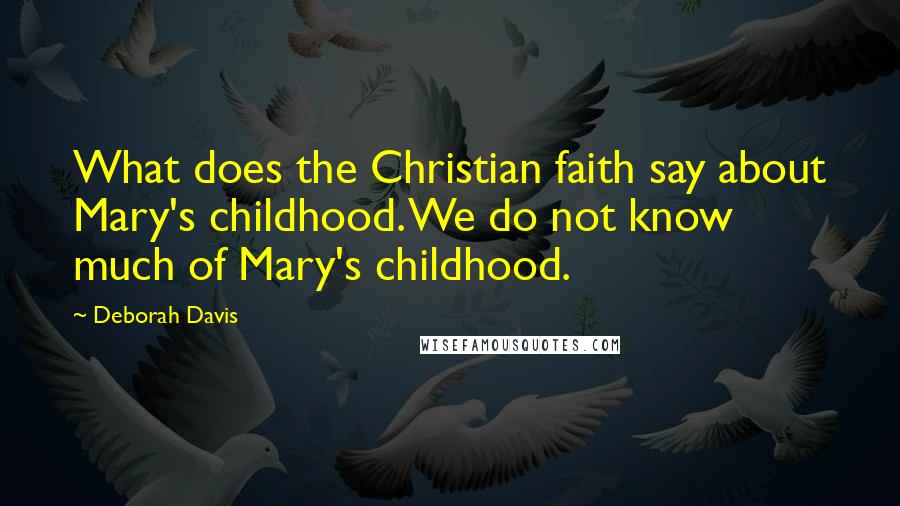 Deborah Davis Quotes: What does the Christian faith say about Mary's childhood. We do not know much of Mary's childhood.