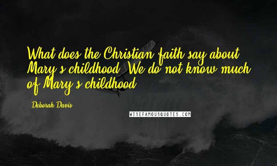 Deborah Davis Quotes: What does the Christian faith say about Mary's childhood. We do not know much of Mary's childhood.