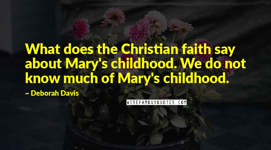 Deborah Davis Quotes: What does the Christian faith say about Mary's childhood. We do not know much of Mary's childhood.