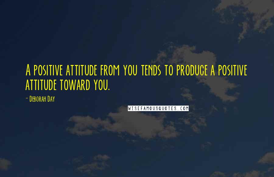 Deborah Day Quotes: A positive attitude from you tends to produce a positive attitude toward you.