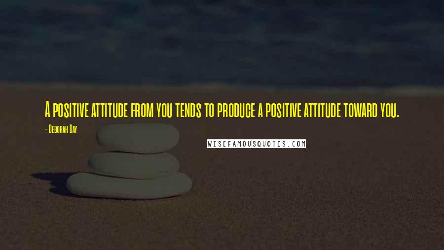 Deborah Day Quotes: A positive attitude from you tends to produce a positive attitude toward you.