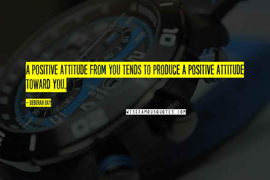 Deborah Day Quotes: A positive attitude from you tends to produce a positive attitude toward you.