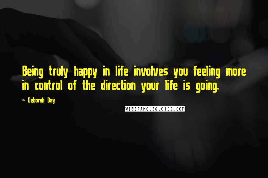 Deborah Day Quotes: Being truly happy in life involves you feeling more in control of the direction your life is going.