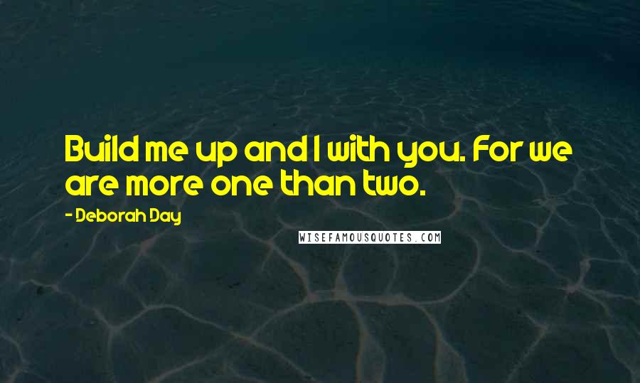 Deborah Day Quotes: Build me up and I with you. For we are more one than two.