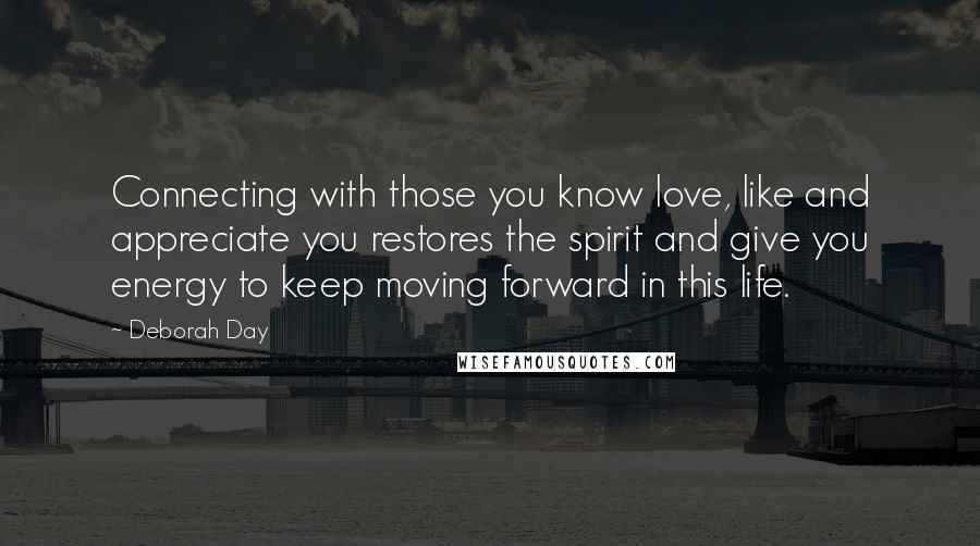 Deborah Day Quotes: Connecting with those you know love, like and appreciate you restores the spirit and give you energy to keep moving forward in this life.