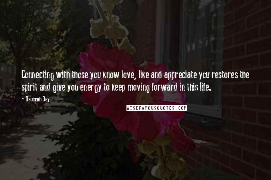 Deborah Day Quotes: Connecting with those you know love, like and appreciate you restores the spirit and give you energy to keep moving forward in this life.