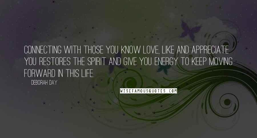 Deborah Day Quotes: Connecting with those you know love, like and appreciate you restores the spirit and give you energy to keep moving forward in this life.