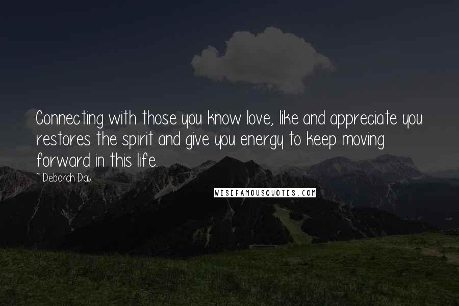 Deborah Day Quotes: Connecting with those you know love, like and appreciate you restores the spirit and give you energy to keep moving forward in this life.