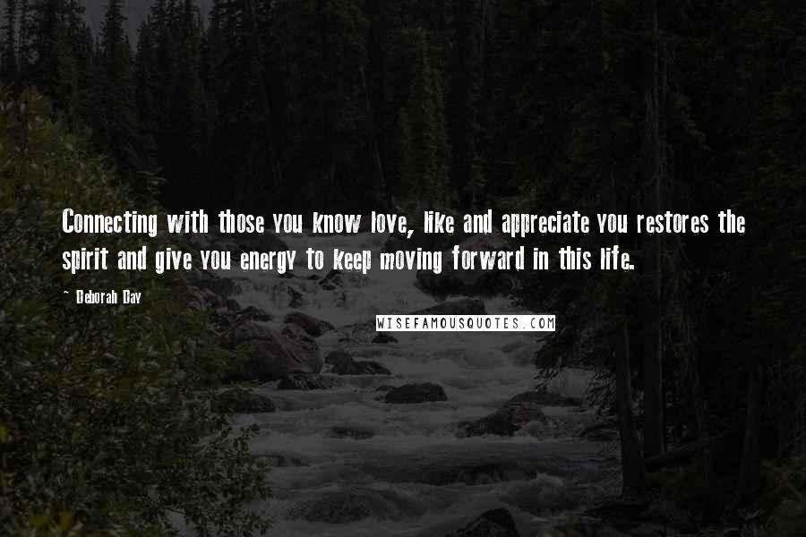 Deborah Day Quotes: Connecting with those you know love, like and appreciate you restores the spirit and give you energy to keep moving forward in this life.