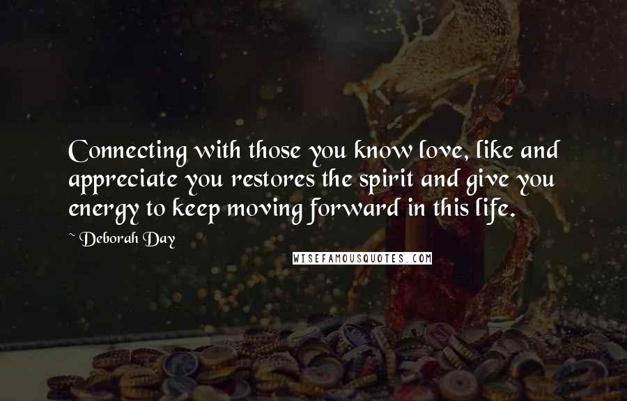 Deborah Day Quotes: Connecting with those you know love, like and appreciate you restores the spirit and give you energy to keep moving forward in this life.