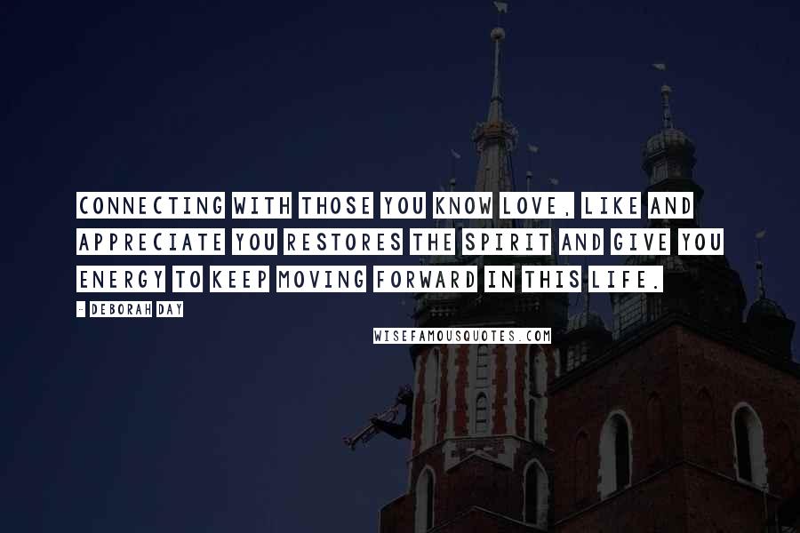 Deborah Day Quotes: Connecting with those you know love, like and appreciate you restores the spirit and give you energy to keep moving forward in this life.