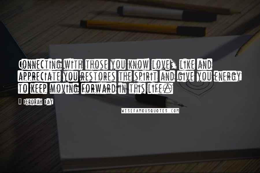 Deborah Day Quotes: Connecting with those you know love, like and appreciate you restores the spirit and give you energy to keep moving forward in this life.