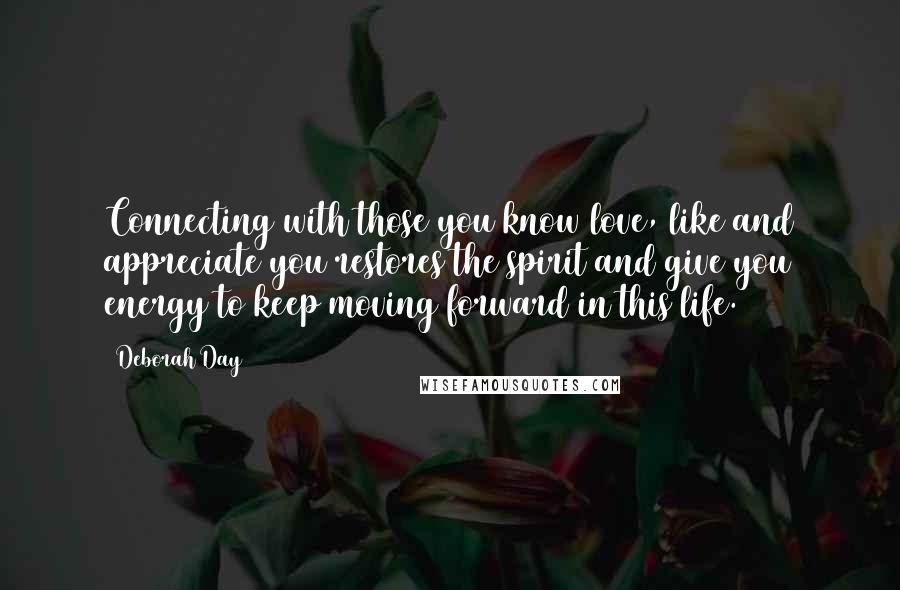 Deborah Day Quotes: Connecting with those you know love, like and appreciate you restores the spirit and give you energy to keep moving forward in this life.