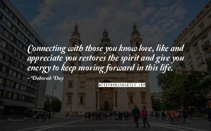 Deborah Day Quotes: Connecting with those you know love, like and appreciate you restores the spirit and give you energy to keep moving forward in this life.