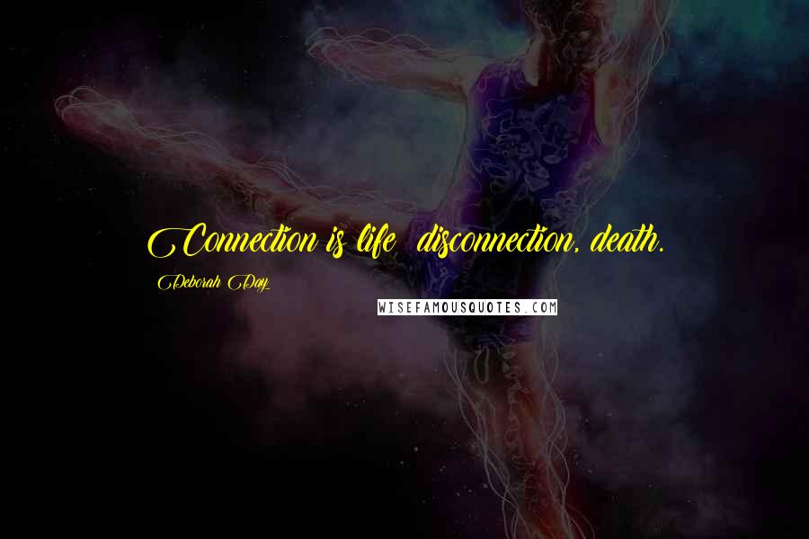 Deborah Day Quotes: Connection is life; disconnection, death.