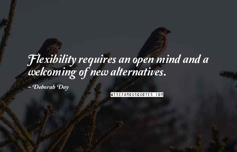 Deborah Day Quotes: Flexibility requires an open mind and a welcoming of new alternatives.