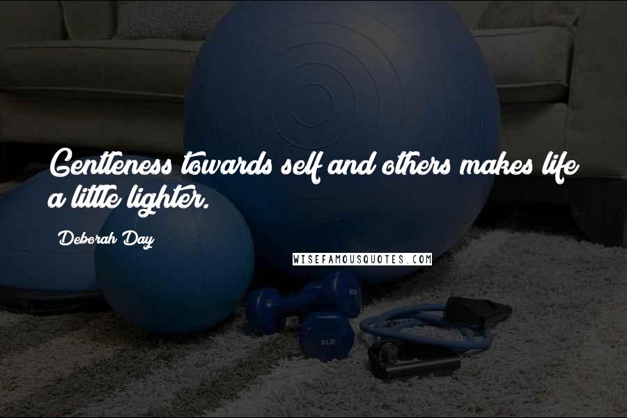 Deborah Day Quotes: Gentleness towards self and others makes life a little lighter.