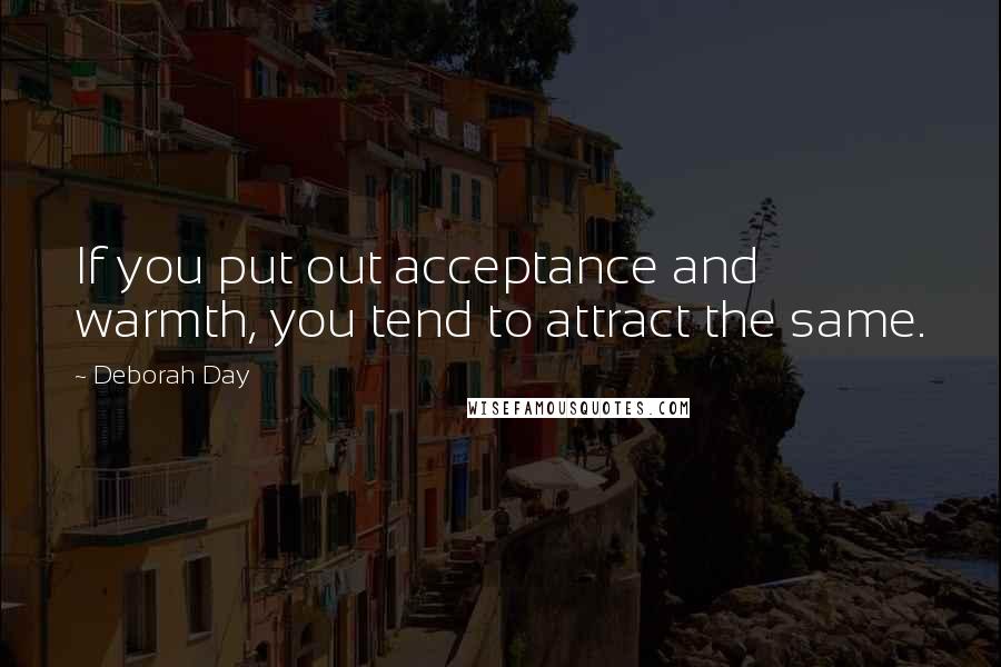 Deborah Day Quotes: If you put out acceptance and warmth, you tend to attract the same.
